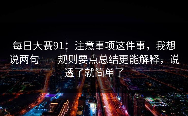 每日大赛91：注意事项这件事，我想说两句——规则要点总结更能解释，说透了就简单了