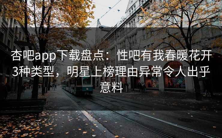 杏吧app下载盘点：性吧有我春暖花开3种类型，明星上榜理由异常令人出乎意料  第1张